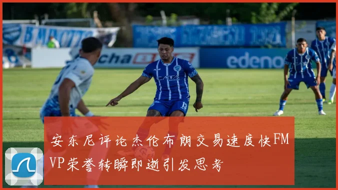 安东尼评论杰伦布朗交易速度快FMVP荣誉转瞬即逝引发思考