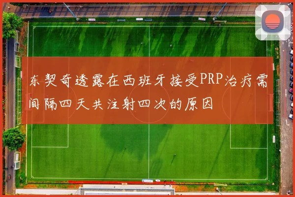 东契奇透露在西班牙接受PRP治疗需间隔四天共注射四次的原因