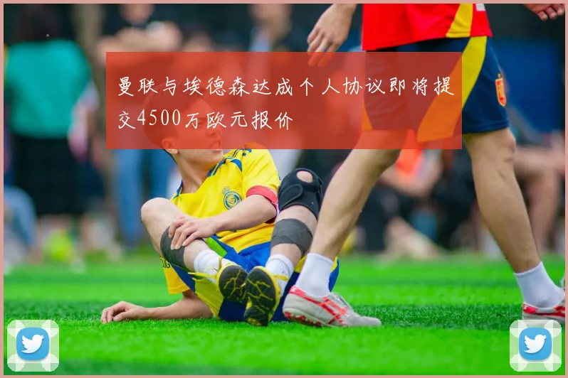 曼联与埃德森达成个人协议即将提交4500万欧元报价