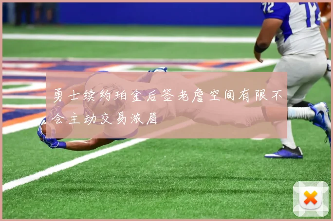 勇士续约珀金后签老詹空间有限不会主动交易浓眉