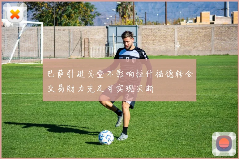 巴萨引进戈登不影响拉什福德转会交易财力充足可实现买断