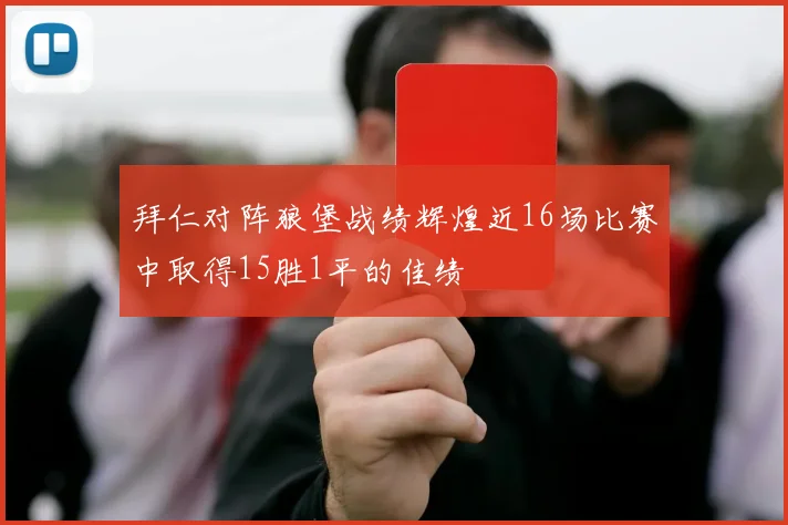 拜仁对阵狼堡战绩辉煌近16场比赛中取得15胜1平的佳绩