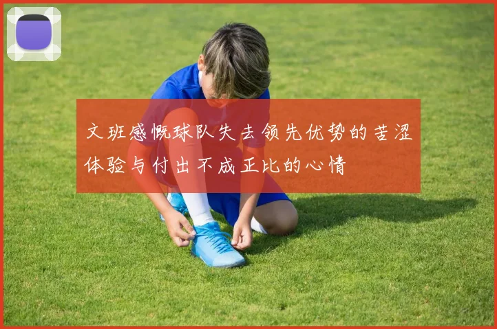 文班感慨球队失去领先优势的苦涩体验与付出不成正比的心情